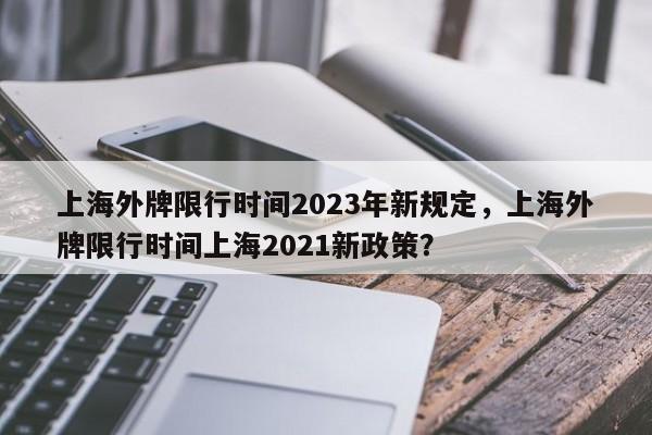 上海外牌限行时间2023年新规定，上海外牌限行时间上海2021新政策？  第1张