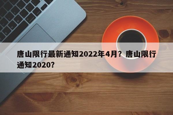 唐山限行最新通知2022年4月？唐山限行通知2020？  第1张