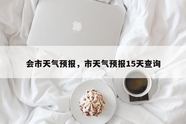 会市天气预报，市天气预报15天查询  第1张