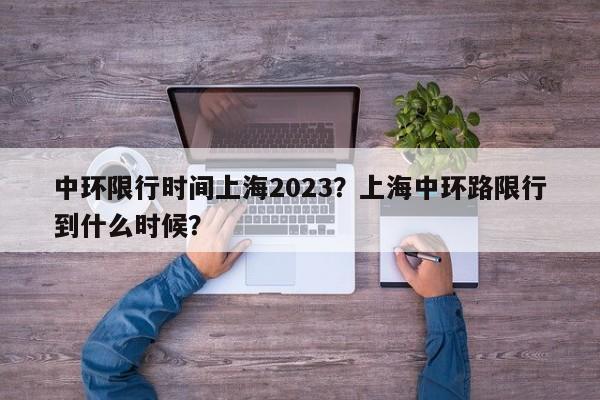 中环限行时间上海2023？上海中环路限行到什么时候？  第1张
