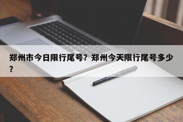 郑州市今日限行尾号？郑州今天限行尾号多少？  第1张