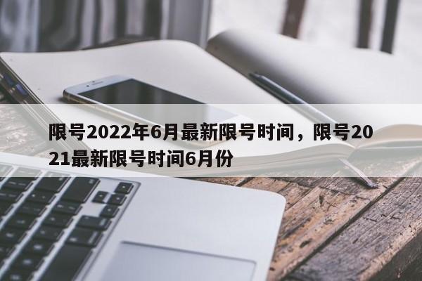 限号2022年6月最新限号时间，限号2021最新限号时间6月份  第1张