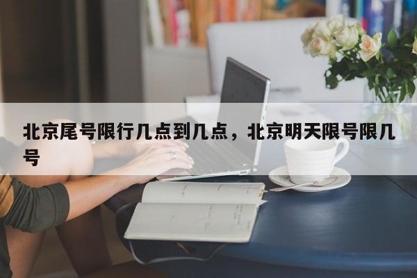 北京尾号限行几点到几点，北京明天限号限几号  第1张