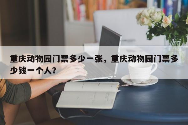 重庆动物园门票多少一张，重庆动物园门票多少钱一个人？  第1张