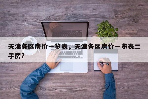 天津各区房价一览表，天津各区房价一览表二手房？  第1张