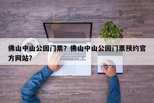 佛山中山公园门票？佛山中山公园门票预约官方网站？  第1张