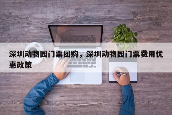 深圳动物园门票团购，深圳动物园门票费用优惠政策  第1张