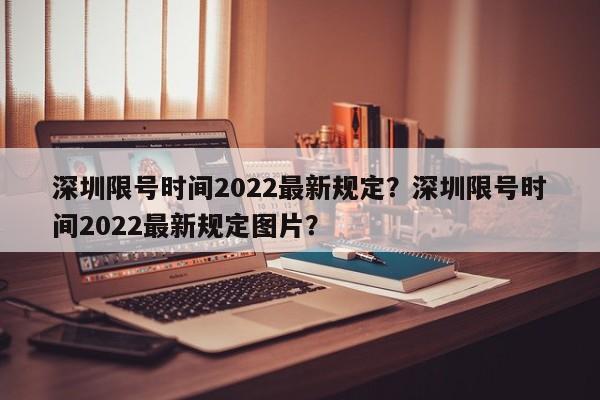 深圳限号时间2022最新规定？深圳限号时间2022最新规定图片？  第1张