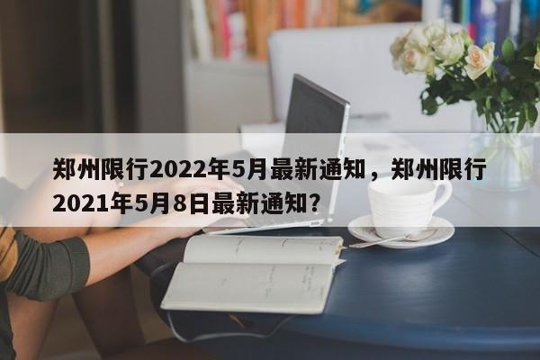 郑州限行2022年5月最新通知，郑州限行2021年5月8日最新通知？  第1张