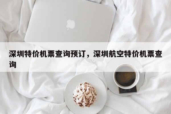 深圳特价机票查询预订，深圳航空特价机票查询  第1张