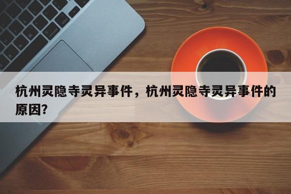 杭州灵隐寺灵异事件，杭州灵隐寺灵异事件的原因？  第1张