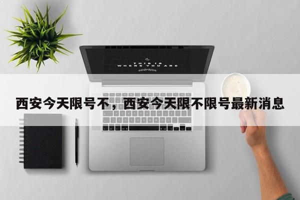 西安今天限号不，西安今天限不限号最新消息  第1张