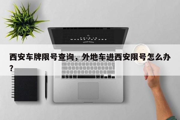 西安车牌限号查询，外地车进西安限号怎么办？  第1张