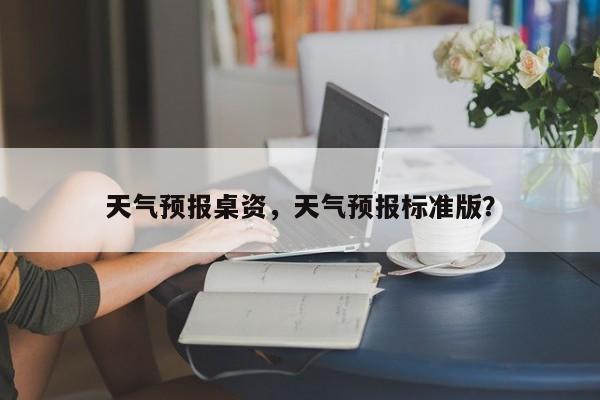 天气预报桌资，天气预报标准版？  第1张