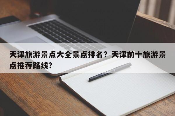 天津旅游景点大全景点排名？天津前十旅游景点推荐路线？  第1张