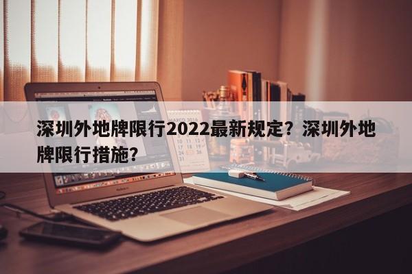 深圳外地牌限行2022最新规定？深圳外地牌限行措施？  第1张