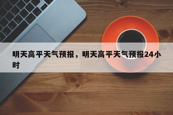 明天高平天气预报，明天高平天气预报24小时  第1张