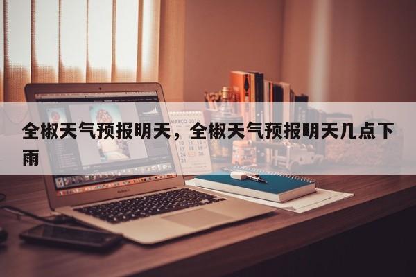 全椒天气预报明天，全椒天气预报明天几点下雨  第1张