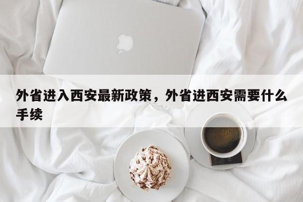外省进入西安最新政策，外省进西安需要什么手续  第1张