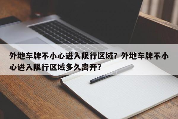 外地车牌不小心进入限行区域？外地车牌不小心进入限行区域多久离开？  第1张