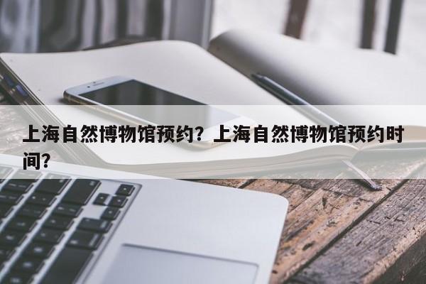 上海自然博物馆预约？上海自然博物馆预约时间？  第1张