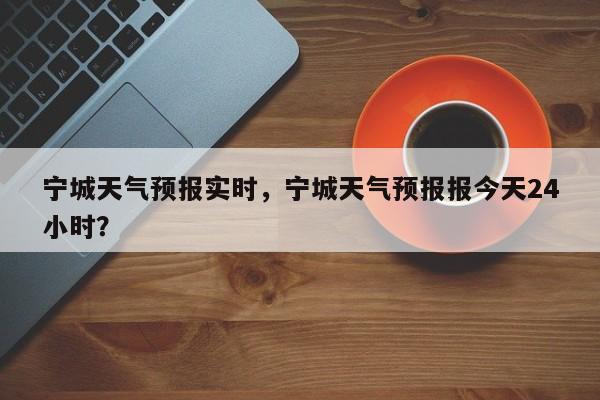 宁城天气预报实时，宁城天气预报报今天24小时？  第1张