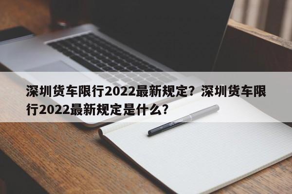 深圳货车限行2022最新规定？深圳货车限行2022最新规定是什么？  第1张