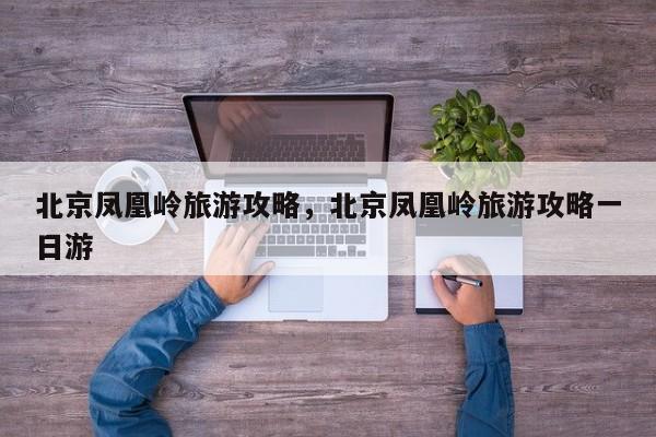北京凤凰岭旅游攻略，北京凤凰岭旅游攻略一日游  第1张