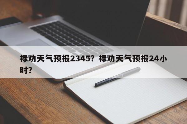 禄劝天气预报2345？禄劝天气预报24小时？  第1张