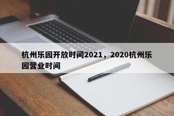 杭州乐园开放时间2021，2020杭州乐园营业时间  第1张