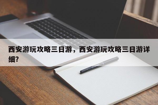西安游玩攻略三日游，西安游玩攻略三日游详细？  第1张