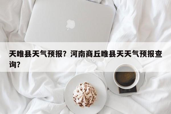 天睢县天气预报？河南商丘睢县天天气预报查询？  第1张