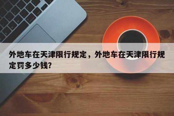 外地车在天津限行规定，外地车在天津限行规定罚多少钱？  第1张