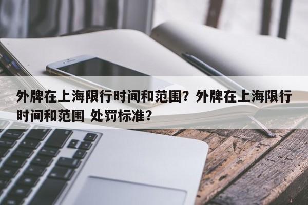 外牌在上海限行时间和范围？外牌在上海限行时间和范围 处罚标准？  第1张