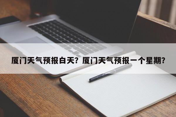 厦门天气预报白天？厦门天气预报一个星期？  第1张