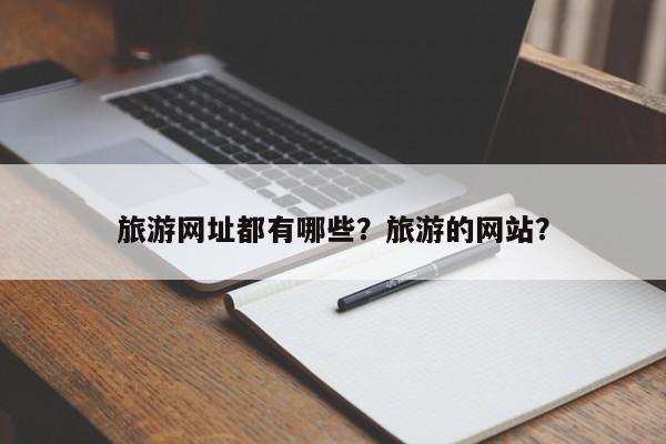 旅游网址都有哪些？旅游的网站？  第1张