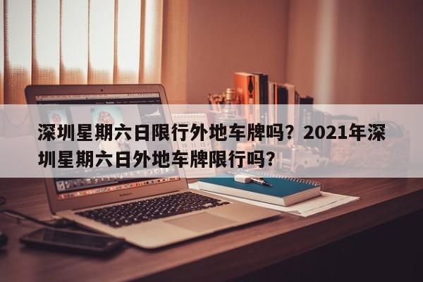 深圳星期六日限行外地车牌吗？2021年深圳星期六日外地车牌限行吗？  第1张