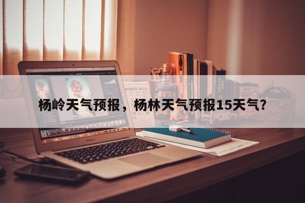 杨岭天气预报，杨林天气预报15天气？  第1张
