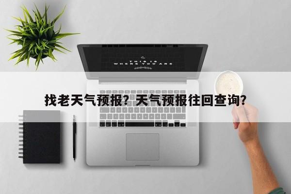 找老天气预报？天气预报往回查询？  第1张