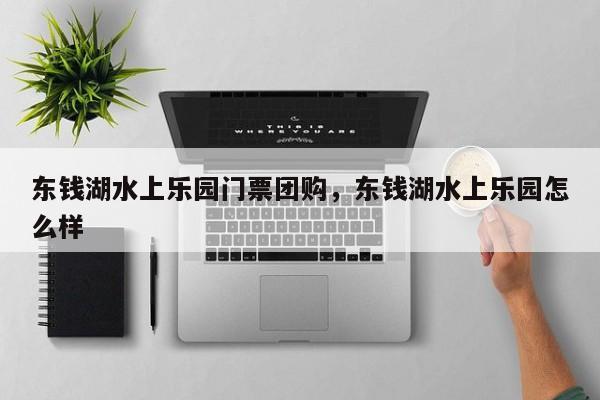 东钱湖水上乐园门票团购，东钱湖水上乐园怎么样  第1张