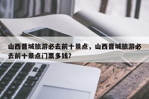 山西晋城旅游必去前十景点，山西晋城旅游必去前十景点门票多钱？  第1张