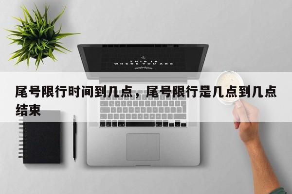 尾号限行时间到几点，尾号限行是几点到几点结束  第1张