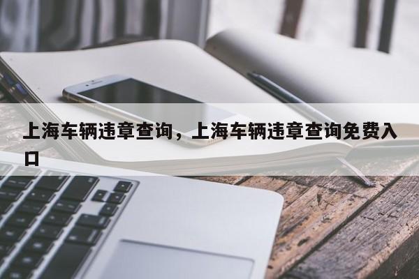 上海车辆违章查询，上海车辆违章查询免费入口  第1张