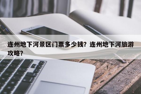 连州地下河景区门票多少钱？连州地下河旅游攻略？  第1张