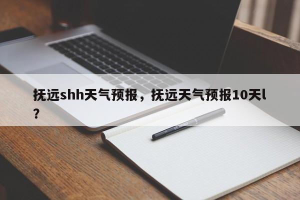 抚远shh天气预报，抚远天气预报10天l？  第1张