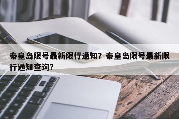 秦皇岛限号最新限行通知？秦皇岛限号最新限行通知查询？  第1张