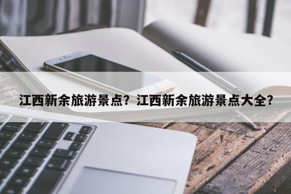 江西新余旅游景点？江西新余旅游景点大全？  第1张