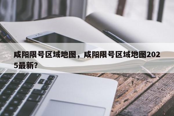 咸阳限号区域地图，咸阳限号区域地图2025最新？  第1张
