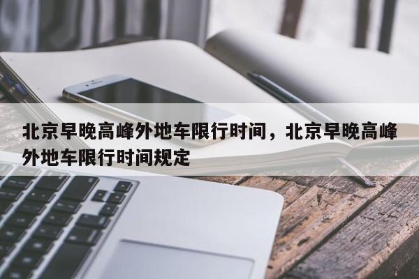 北京早晚高峰外地车限行时间，北京早晚高峰外地车限行时间规定  第1张