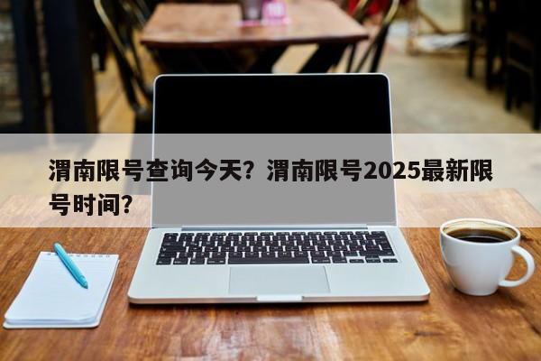渭南限号查询今天？渭南限号2025最新限号时间？  第1张